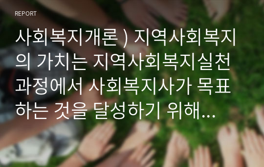 사회복지개론 ) 지역사회복지의 가치는 지역사회복지실천과정에서 사회복지사가 목표하는 것을 달성하기 위해 중요시해야 할 행동수칙이라고 할 수 있습니다.