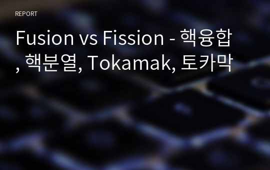 Fusion vs Fission - 핵융합, 핵분열, Tokamak, 토카막