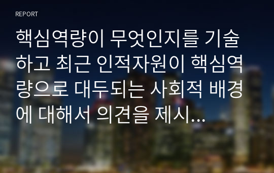 핵심역량이 무엇인지를 기술하고 최근 인적자원이 핵심역량으로 대두되는 사회적 배경에 대해서 의견을 제시하시오.