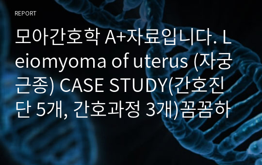 모아간호학 A+자료입니다. Leiomyoma of uterus (자궁근종) CASE STUDY(간호진단 5개, 간호과정 3개)꼼꼼하게 정리된 자료입니다!