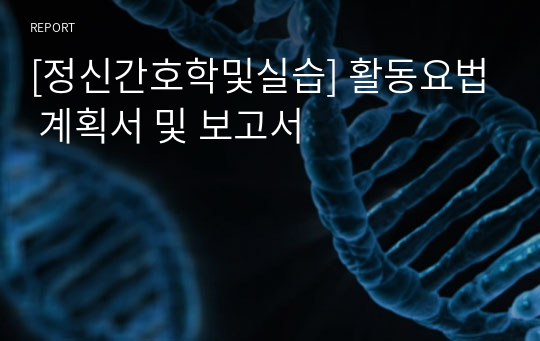 [정신간호학및실습] 활동요법 계획서 및 보고서