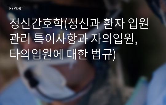 정신간호학(정신과 환자 입원관리 특이사항과 자의입원, 타의입원에 대한 법규)