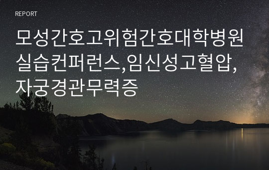 모성간호고위험간호대학병원실습컨퍼런스,임신성고혈압,자궁경관무력증