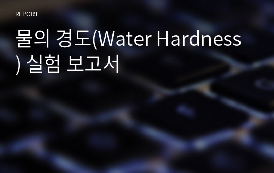 물의 경도(Water Hardness) 실험 보고서