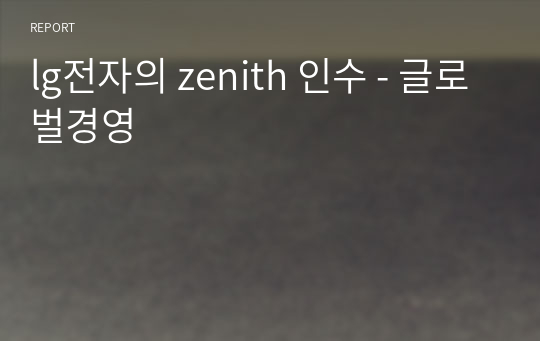 lg전자의 zenith 인수 - 글로벌경영