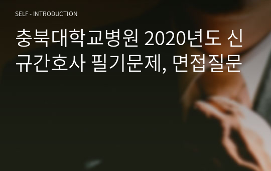 충북대학교병원 2020년도 신규간호사 필기문제, 면접질문