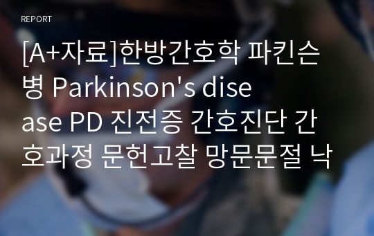 [A+자료]한방간호학 파킨슨병 Parkinson&#039;s disease PD 진전증 간호진단 간호과정 문헌고찰 망문문절 낙상위험성