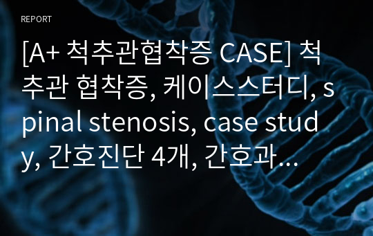 [A+ 척추관협착증 CASE] 척추관 협착증, 케이스스터디, spinal stenosis, case study, 간호진단 4개, 간호과정 2개, 이론적 근거
