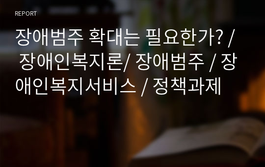 장애범주 확대는 필요한가? / 장애인복지론/ 장애범주 / 장애인복지서비스 / 정책과제