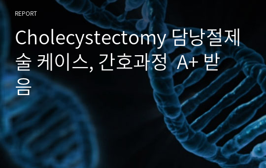 Cholecystectomy 담낭절제술 케이스, 간호과정  A+ 받음