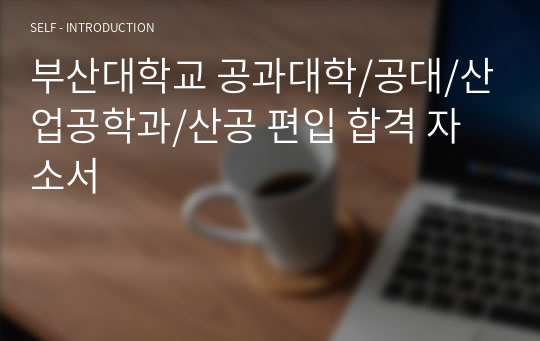 부산대학교 공과대학/공대/산업공학과/산공 편입 합격 자소서