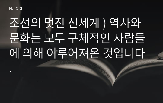 조선의 멋진 신세계 ) 역사와 문화는 모두 구체적인 사람들에 의해 이루어져온 것입니다.