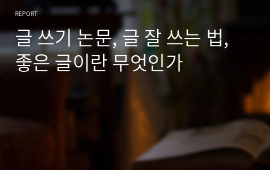 글 쓰기 논문, 글 잘 쓰는 법, 좋은 글이란 무엇인가