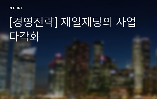 [경영전략] 제일제당의 사업 다각화