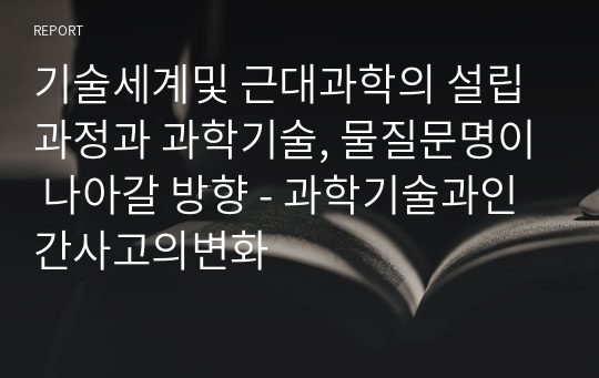 기술세계및 근대과학의 설립과정과 과학기술, 물질문명이 나아갈 방향 - 과학기술과인간사고의변화