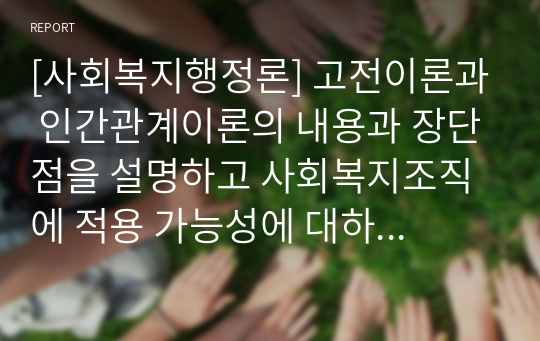 [사회복지행정론] 고전이론과 인간관계이론의 내용과 장단점을 설명하고 사회복지조직에 적용 가능성에 대하여 서술하시오