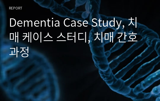 Dementia Case Study, 치매 케이스 스터디, 치매 간호과정