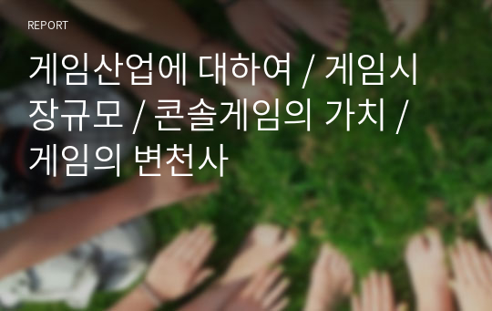 게임산업에 대하여 / 게임시장규모 / 콘솔게임의 가치 / 게임의 변천사