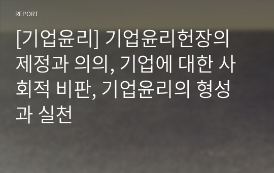 [기업윤리] 기업윤리헌장의 제정과 의의, 기업에 대한 사회적 비판, 기업윤리의 형성과 실천