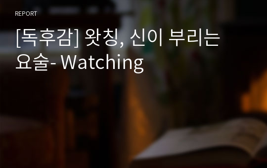 [독후감] 왓칭, 신이 부리는 요술- Watching