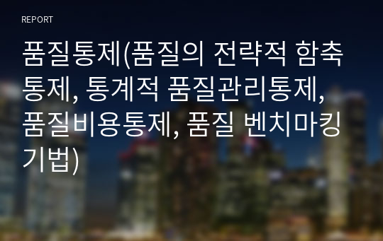 품질통제(품질의 전략적 함축통제, 통계적 품질관리통제, 품질비용통제, 품질 벤치마킹기법)