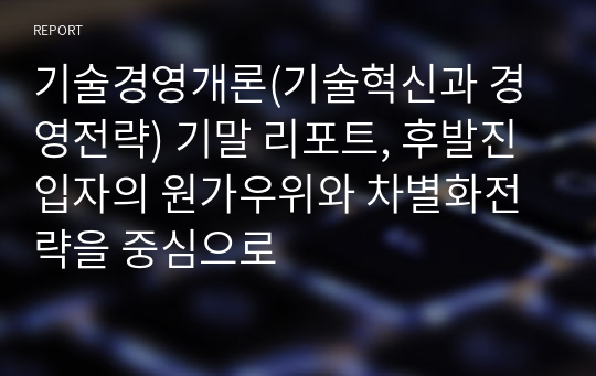 기술경영개론(기술혁신과 경영전략) 기말 리포트, 후발진입자의 원가우위와 차별화전략을 중심으로