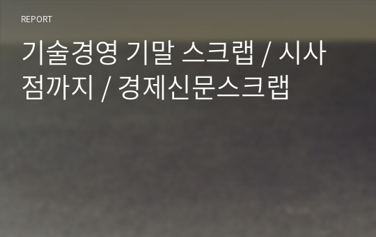 기술경영 기말 스크랩 / 시사점까지 / 경제신문스크랩