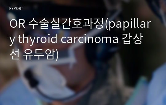 OR 수술실간호과정(papillary thyroid carcinoma 갑상선 유두암)