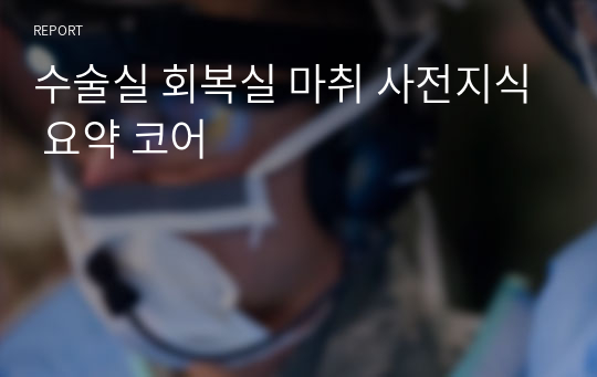 수술실 회복실 마취 사전지식 요약 코어