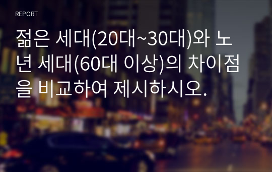 젊은 세대(20대~30대)와 노년 세대(60대 이상)의 차이점을 비교하여 제시하시오.