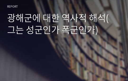 광해군에 대한 역사적 해석(그는 성군인가 폭군인가)