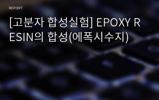 [고분자 합성실험] EPOXY RESIN의 합성(에폭시수지)