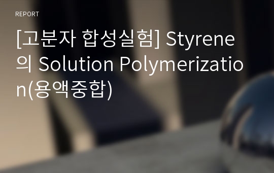 [고분자 합성실험] Styrene의 Solution Polymerization(용액중합)