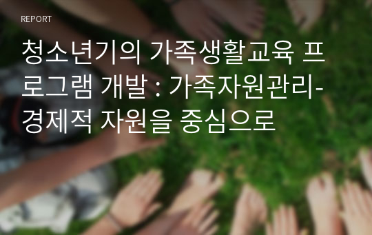 청소년기의 가족생활교육 프로그램 개발 : 가족자원관리-경제적 자원을 중심으로