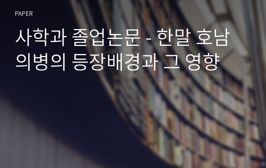 사학과 졸업논문 - 한말 호남의병의 등장배경과 그 영향