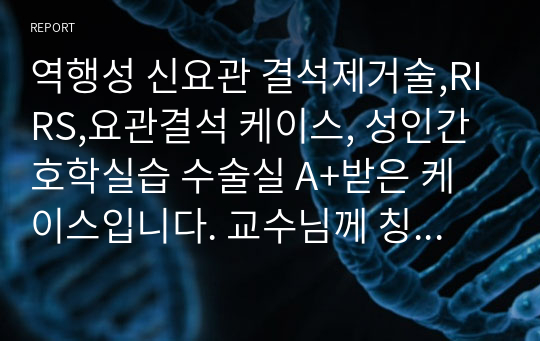 역행성 신요관 결석제거술,RIRS,요관결석 케이스, 성인간호학실습 수술실 A+받은 케이스입니다. 교수님께 칭찬 많이 받았어요!