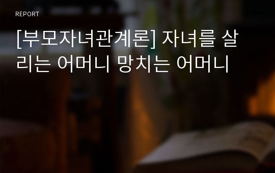 [부모자녀관계론] 자녀를 살리는 어머니 망치는 어머니