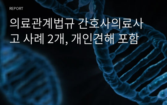 의료관계법규 간호사의료사고 사례 2개, 개인견해 포함