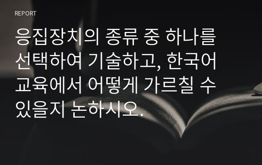 응집장치의 종류 중 하나를 선택하여 기술하고, 한국어 교육에서 어떻게 가르칠 수 있을지 논하시오.