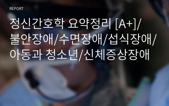 정신간호학 요약정리 [A+]/ 불안장애/수면장애/섭식장애/아동과 청소년/신체증상장애