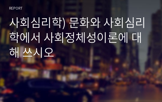 사회심리학) 문화와 사회심리학에서 사회정체성이론에 대해 쓰시오