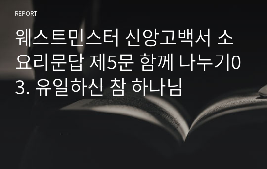 웨스트민스터 신앙고백서 소요리문답 제5문 함께 나누기03. 유일하신 참 하나님