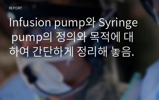 Infusion pump와 Syringe pump의 정의와 목적에 대하여 간단하게 정리해 놓음.