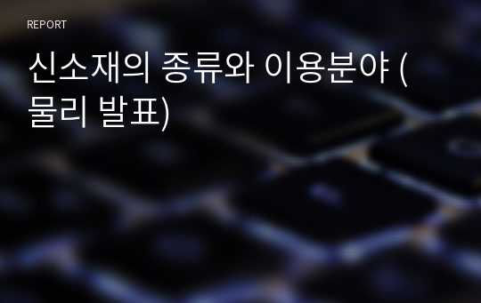 신소재의 종류와 이용분야 (물리 발표)