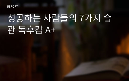 성공하는 사람들의 7가지 습관 독후감 A+