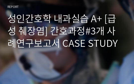 성인간호학 내과실습 A+ [급성 췌장염] 간호과정#3개 사례연구보고서 CASE STUDY