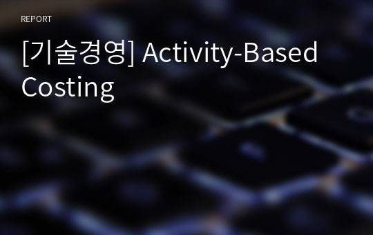 [기술경영] Activity-Based Costing