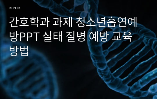 간호학과 과제 청소년흡연예방PPT 실태 질병 예방 교육방법