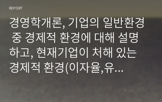 경영학개론, 기업의 일반환경 중 경제적 환경에 대해 설명하고, 현재기업이 처해 있는 경제적 환경(이자율,유가,환율,물가 등)에 대해 사례와 함께 설명하시오.