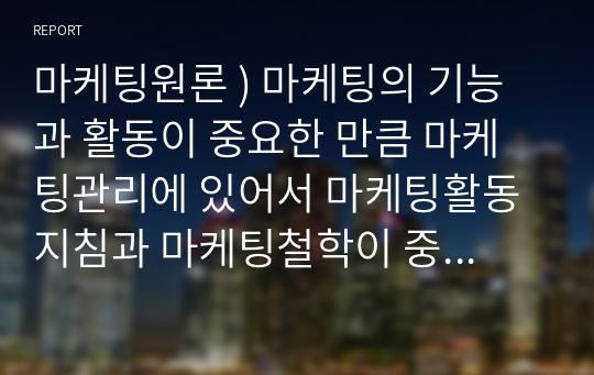 마케팅원론 ) 마케팅의 기능과 활동이 중요한 만큼 마케팅관리에 있어서 마케팅활동 지침과 마케팅철학이 중요한 역할을 한다.